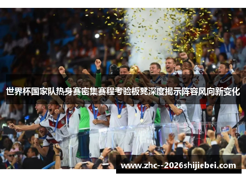 世界杯国家队热身赛密集赛程考验板凳深度揭示阵容风向新变化