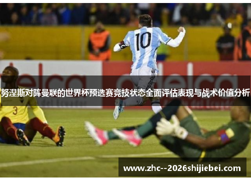 努涅斯对阵曼联的世界杯预选赛竞技状态全面评估表现与战术价值分析