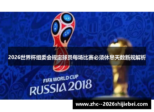 2026世界杯组委会规定球员每场比赛必须休息天数新规解析 2026世界杯组委会规定球员每场比赛必须休息天数新规解析