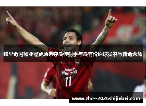 穆里奇闪耀亚冠赛场勇夺最佳射手与最有价值球员书写传奇荣耀 穆里奇闪耀亚冠赛场勇夺最佳射手与最有价值球员书写传奇荣耀