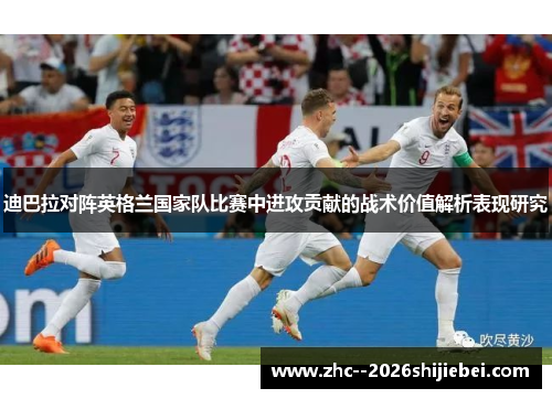 迪巴拉对阵英格兰国家队比赛中进攻贡献的战术价值解析表现研究