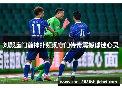 刘殿座门前神扑频现守门传奇震撼球迷心灵 刘殿座门前神扑频现守门传奇震撼球迷心灵