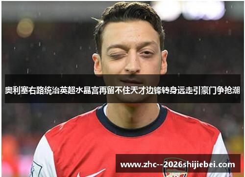 奥利塞右路统治英超水晶宫再留不住天才边锋转身远走引豪门争抢潮 奥利塞右路统治英超水晶宫再留不住天才边锋转身远走引豪门争抢潮