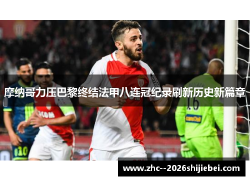 摩纳哥力压巴黎终结法甲八连冠纪录刷新历史新篇章 摩纳哥力压巴黎终结法甲八连冠纪录刷新历史新篇章