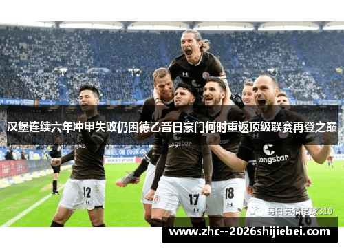 汉堡连续六年冲甲失败仍困德乙昔日豪门何时重返顶级联赛再登之巅 汉堡连续六年冲甲失败仍困德乙昔日豪门何时重返顶级联赛再登之巅