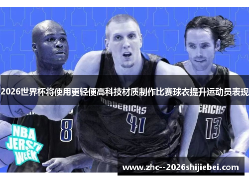 2026世界杯将使用更轻便高科技材质制作比赛球衣提升运动员表现 2026世界杯将使用更轻便高科技材质制作比赛球衣提升运动员表现