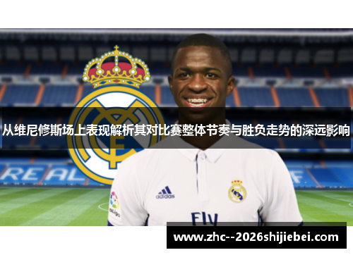 从维尼修斯场上表现解析其对比赛整体节奏与胜负走势的深远影响 从维尼修斯场上表现解析其对比赛整体节奏与胜负走势的深远影响