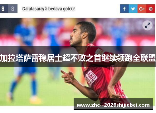 加拉塔萨雷稳居土超不败之首继续领跑全联盟 加拉塔萨雷稳居土超不败之首继续领跑全联盟