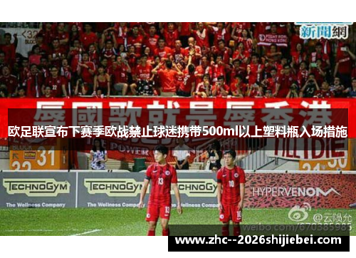 欧足联宣布下赛季欧战禁止球迷携带500ml以上塑料瓶入场措施 欧足联宣布下赛季欧战禁止球迷携带500ml以上塑料瓶入场措施