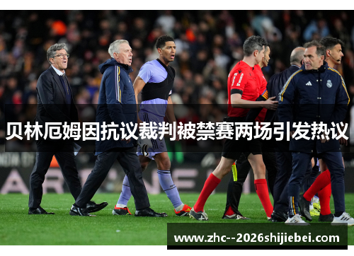 贝林厄姆因抗议裁判被禁赛两场引发热议 贝林厄姆因抗议裁判被禁赛两场引发热议