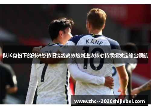 队长身份下的孙兴慜依旧锋线高效热刺进攻核心持续爆发定输出领航 队长身份下的孙兴慜依旧锋线高效热刺进攻核心持续爆发定输出领航