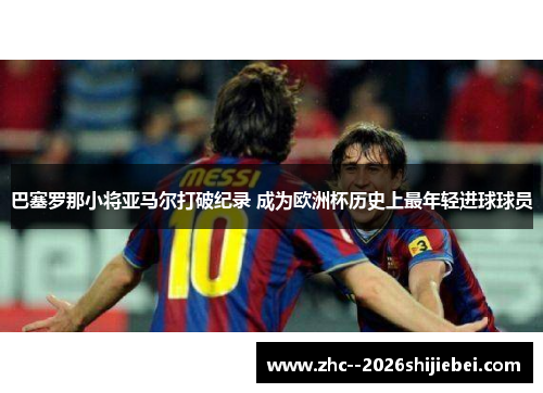 巴塞罗那小将亚马尔打破纪录 成为欧洲杯历史上最年轻进球球员 巴塞罗那小将亚马尔打破纪录 成为欧洲杯历史上最年轻进球球员