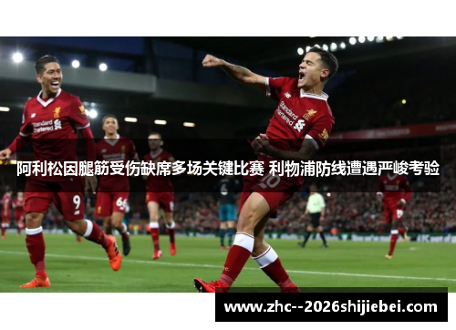 阿利松因腿筋受伤缺席多场关键比赛 利物浦防线遭遇严峻考验 阿利松因腿筋受伤缺席多场关键比赛 利物浦防线遭遇严峻考验