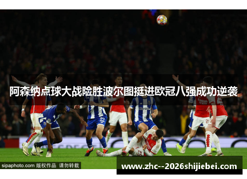 阿森纳点球大战险胜波尔图挺进欧冠八强成功逆袭 阿森纳点球大战险胜波尔图挺进欧冠八强成功逆袭