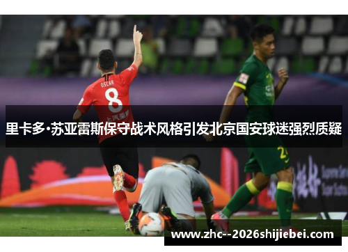 里卡多·苏亚雷斯保守战术风格引发北京国安球迷强烈质疑 里卡多·苏亚雷斯保守战术风格引发北京国安球迷强烈质疑